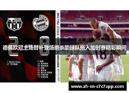 德佩欧冠主场替补登场绝杀助球队拖入加时赛精彩瞬间 德佩欧冠主场替补登场绝杀助球队拖入加时赛精彩瞬间
