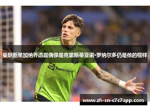 曼联新星加纳乔透露偶像是克里斯蒂亚诺·罗纳尔多仍是他的榜样 曼联新星加纳乔透露偶像是克里斯蒂亚诺·罗纳尔多仍是他的榜样