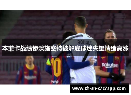 本菲卡战绩惨淡施密特被解雇球迷失望情绪高涨 本菲卡战绩惨淡施密特被解雇球迷失望情绪高涨