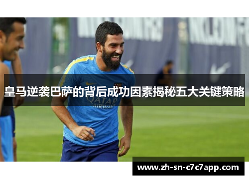 皇马逆袭巴萨的背后成功因素揭秘五大关键策略