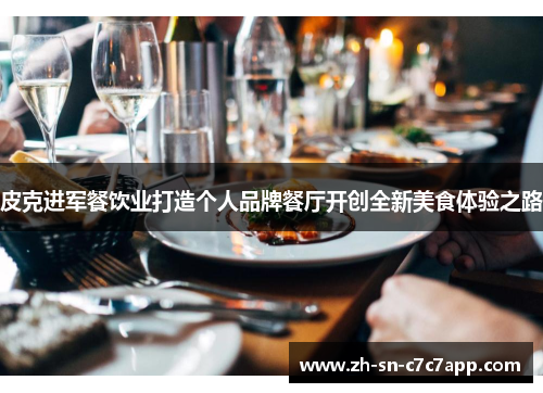 皮克进军餐饮业打造个人品牌餐厅开创全新美食体验之路