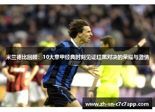 米兰德比回顾：10大意甲经典时刻见证红黑对决的荣耀与激情