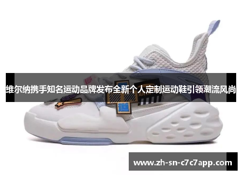维尔纳携手知名运动品牌发布全新个人定制运动鞋引领潮流风尚