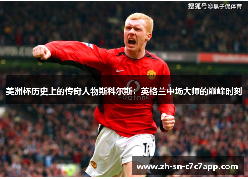 美洲杯历史上的传奇人物斯科尔斯：英格兰中场大师的巅峰时刻