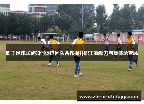 职工足球联赛如何促进团队合作提升职工凝聚力与集体荣誉感
