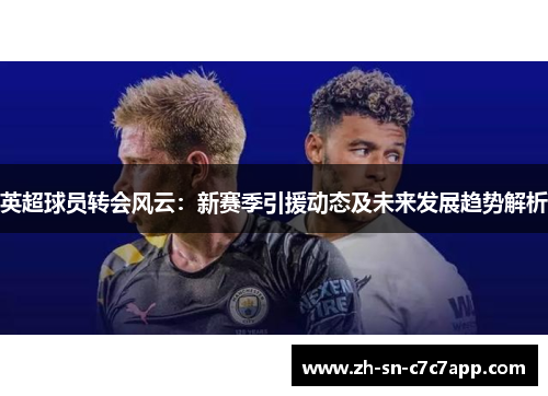 英超球员转会风云：新赛季引援动态及未来发展趋势解析