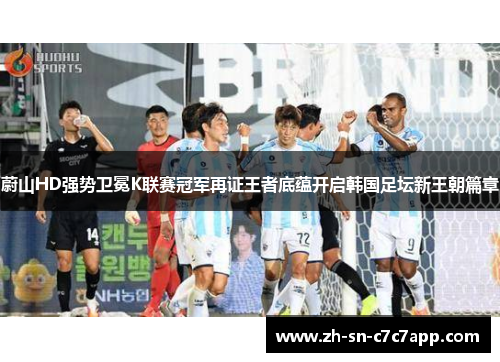 蔚山HD强势卫冕K联赛冠军再证王者底蕴开启韩国足坛新王朝篇章