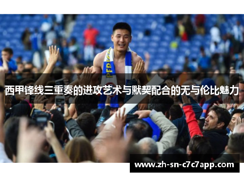 西甲锋线三重奏的进攻艺术与默契配合的无与伦比魅力