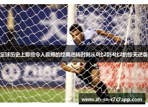 足球历史上那些令人震撼的经典逆转时刻从0比2到4比2的惊天逆袭 足球历史上那些令人震撼的经典逆转时刻从0比2到4比2的惊天逆袭
