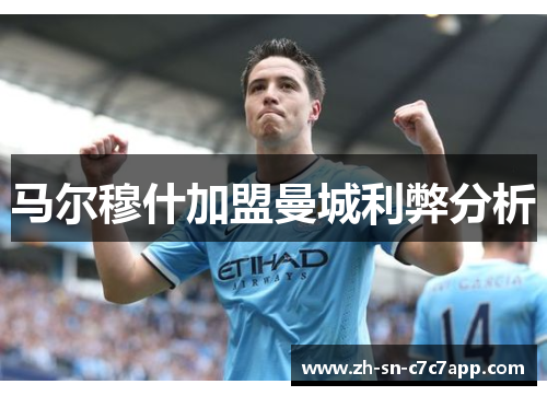 马尔穆什加盟曼城利弊分析 马尔穆什加盟曼城利弊分析